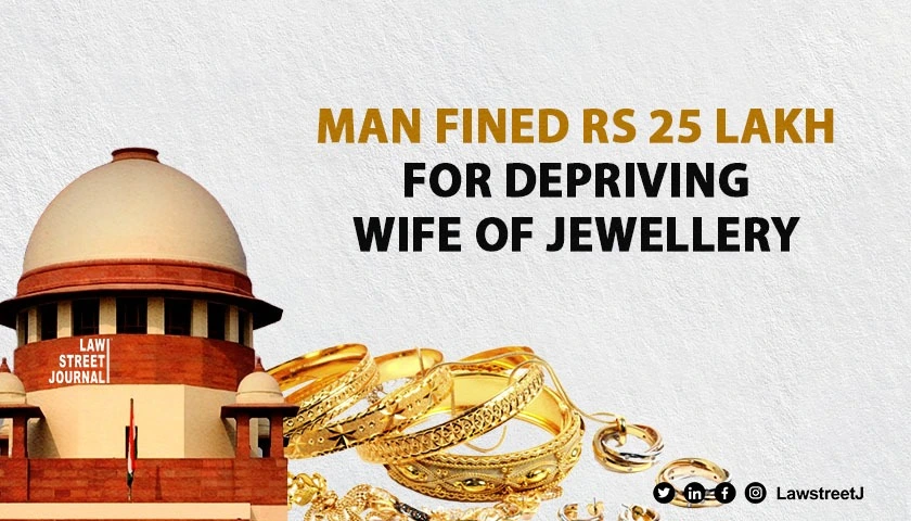 Supreme Court Orders Man to Pay Rs 25 Lakh for Misappropriating Wifes Jewellery on Wedding Night