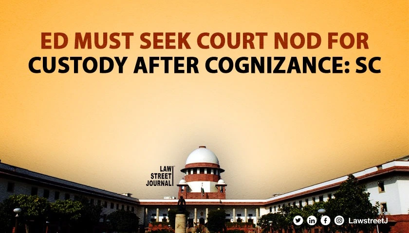 ed-to-seek-court-nod-for-custody-of-accused-if-not-arrested-till-cognisance-of-complaint-sc