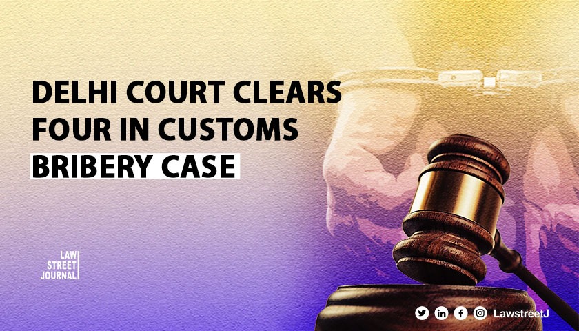 Delhi Court Discharges Four Accused in Customs Clearance Bribery Case