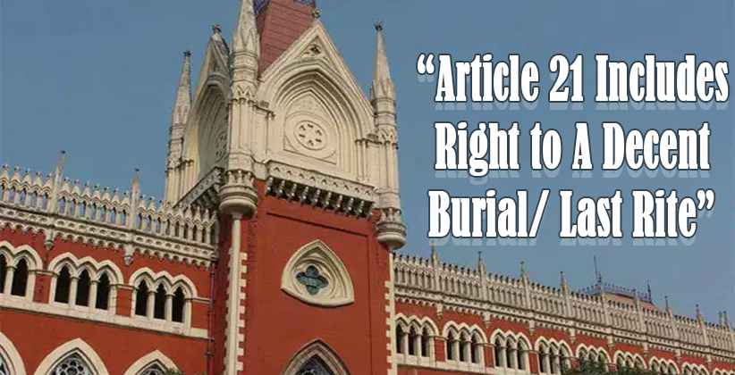 “Article 21 Includes Right to A Decent Burial/ Last Rite”: PIL In Calcutta HC To Hand Over Dead Bodies Of COVID-19 Patients to Family [READ PETITION]