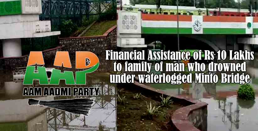 AAP: Delhi Government will give financial assistance of Rs 10 Lakhs to family of man who drowned under waterlogged Minto Bridge