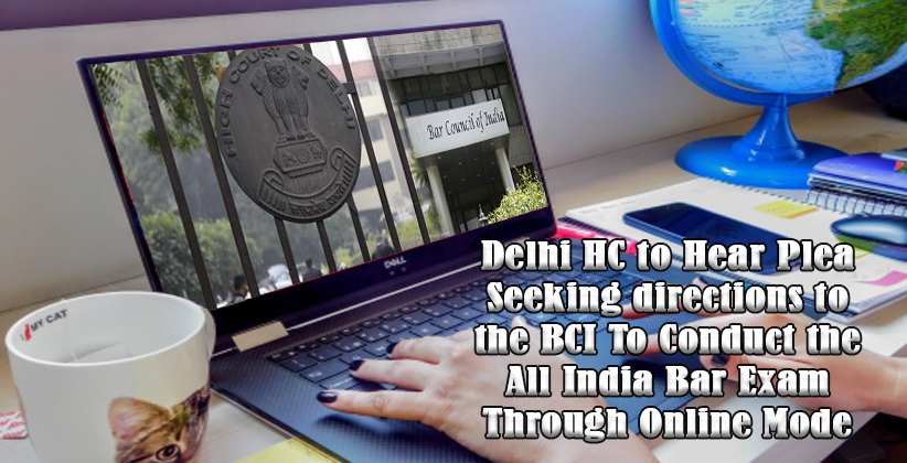 Delhi High Court to Hear Plea Seeking directions to the BCI To Conduct the All India Bar Exam Through Online Mode