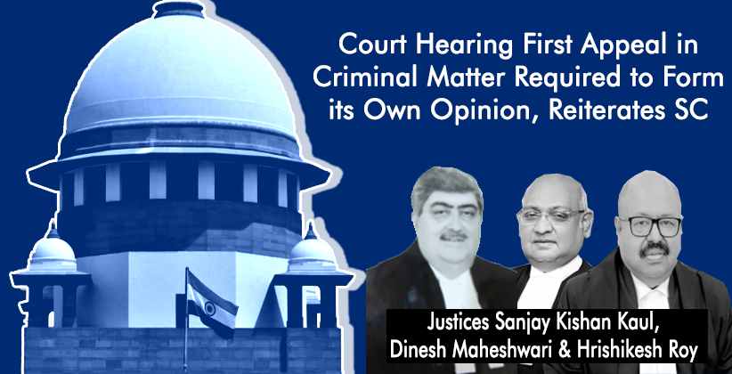 Court Hearing First Appeal in Criminal Matter Required to Form its Own Opinion, Reiterates SC  [Read Order]