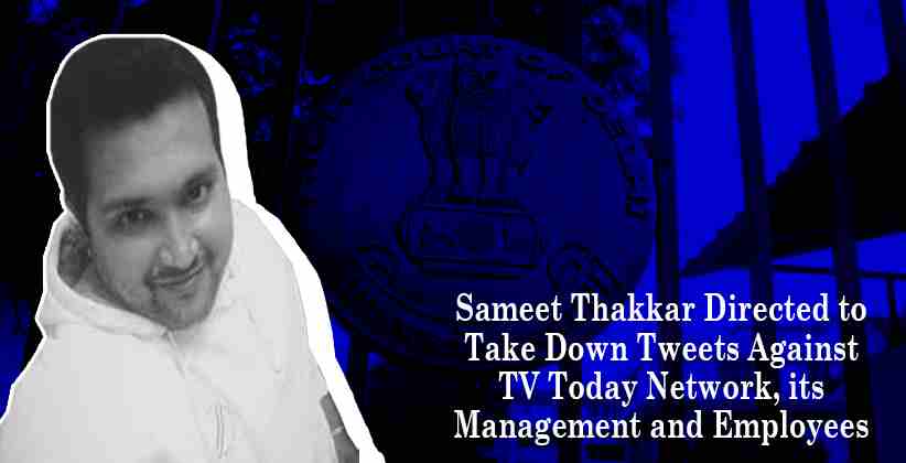 Delhi High Court Directs Sameet Thakkar to Take Down Tweets Against TV Today Network, its Management and Employees