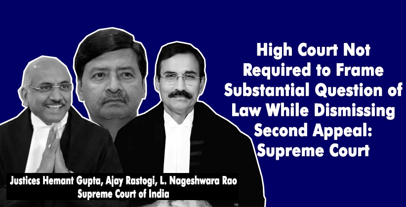 High Court Not Required to Frame Substantial Question of Law While Dismissing Second Appeal: Supreme Court