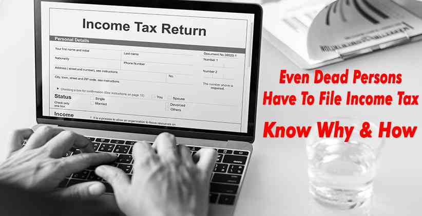 Even Dead Persons Have To File Income Tax; Know Why and How
