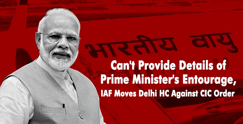 Can't Provide Details of Prime Minister's Entourage : IAF Moves Delhi High Court Against CIC Order Directing Disclosure Under RTI Act, 2005