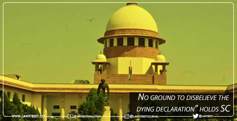“No ground to disbelieve the dying declaration” holds SC