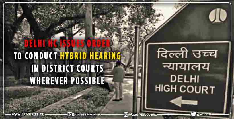 Delhi High Court issues order to conduct hybrid hearing in district courts wherever possible [READ ORDER]