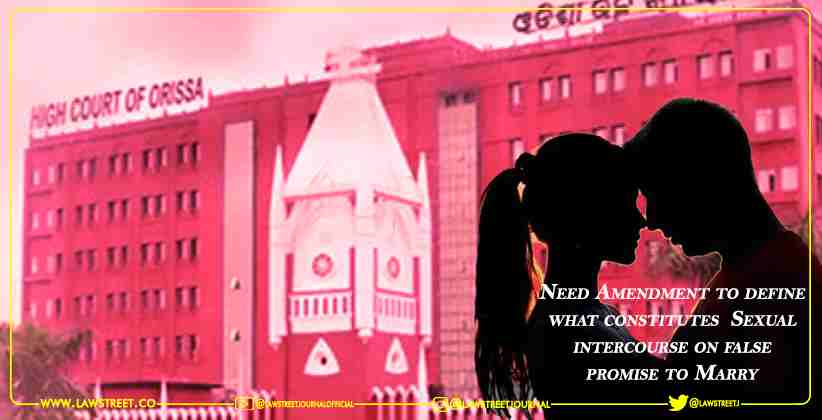 Need Amendment to define what constitutes  Sexual intercourse on false promise to Marry— Orissa High Court