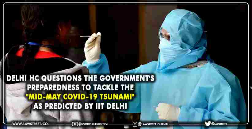 Delhi HC questions the Government's Preparedness to Tackle the "Mid-May COVID-19 Tsunami" as Predicted by IIT Delhi