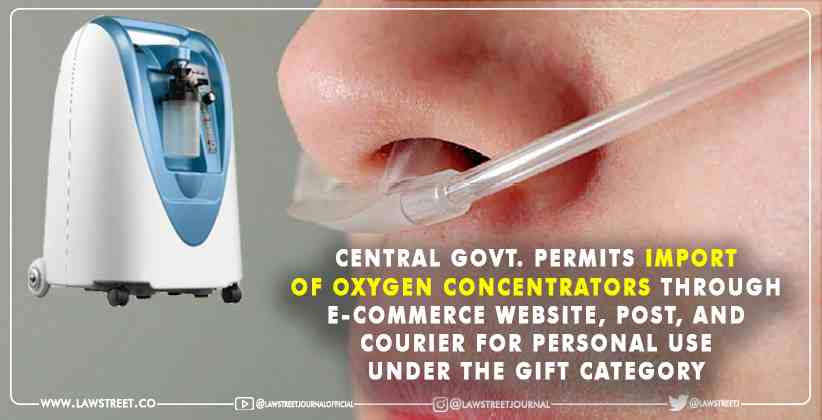Central Govt. permits import of Oxygen Concentrators through e-commerce website, post, and courier for personal use under the gift category [READ NOTIFICATION]