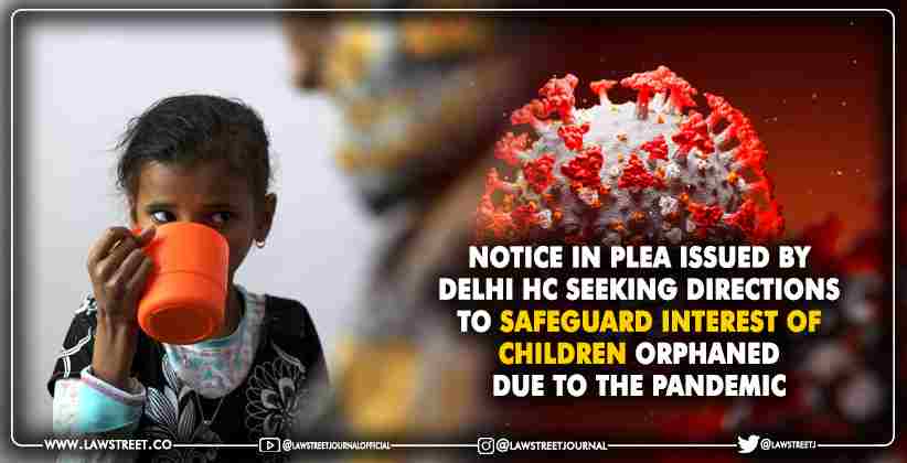 Notice in plea issued by Delhi High court seeking directions to safeguard interest of children orphaned  due to the pandemic