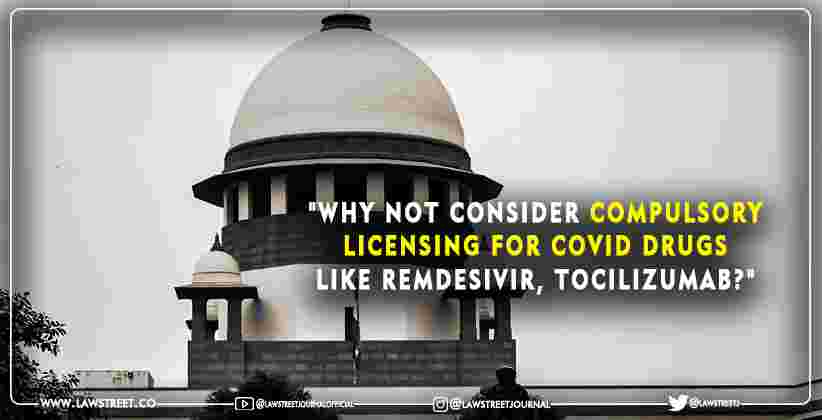 "Why not Consider Compulsory Licensing for COVID Drugs like Remdesivir, Tocilizumab?": Supreme Court asks the Central Government