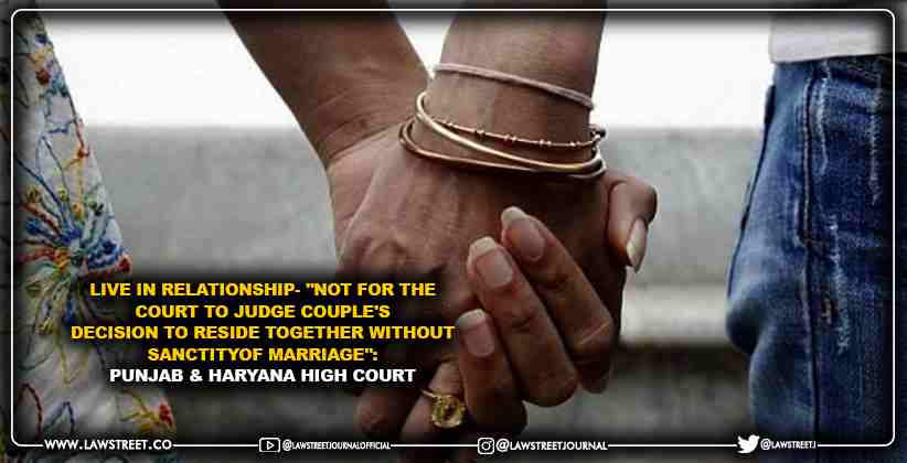 Live in Relationship- "Not for the Court to Judge Couple's Decision to Reside Together Without Sanctity of Marriage": Punjab & Haryana High Court [READ ORDER]