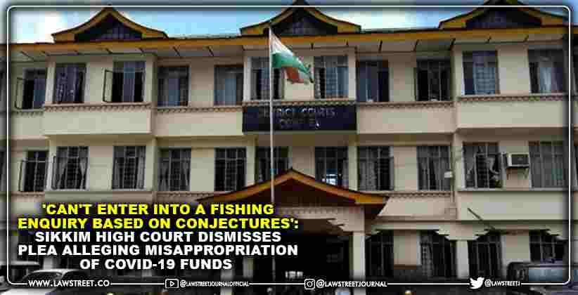 'Can't Enter into a Fishing Enquiry Based On Conjectures': Sikkim High Court Dismisses Plea Alleging Misappropriation of Covid-19 Funds [READ ORDER]