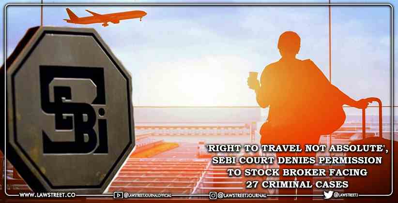 'Right to Travel not Absolute', SEBI Court Denies Permission to Stock Broker Facing 27 Criminal Cases