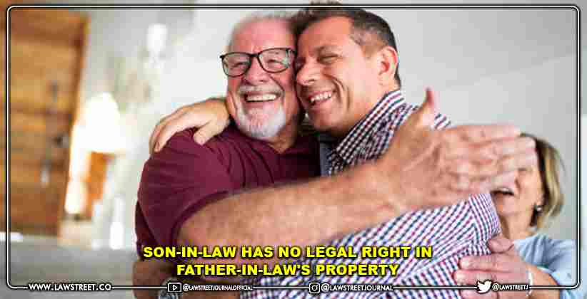 Son-in-Law Has no Legal Right in Father-In-Law's Property: Kerala High Court [READ JUDGEMENT]