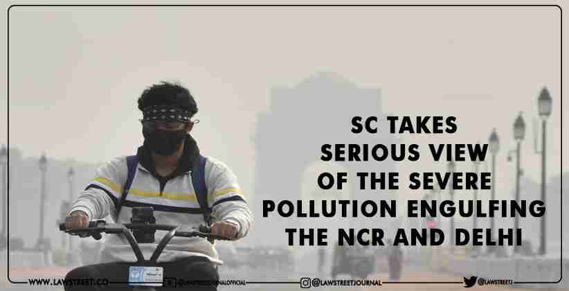 SC takes serious view of the severe pollution engulfing the NCR and Delhi
