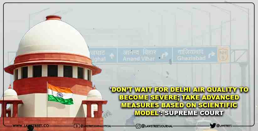 'Don’t Wait For Delhi Air Quality To Become Severe; Take Advanced Measures Based On Scientific Model': Supreme Court