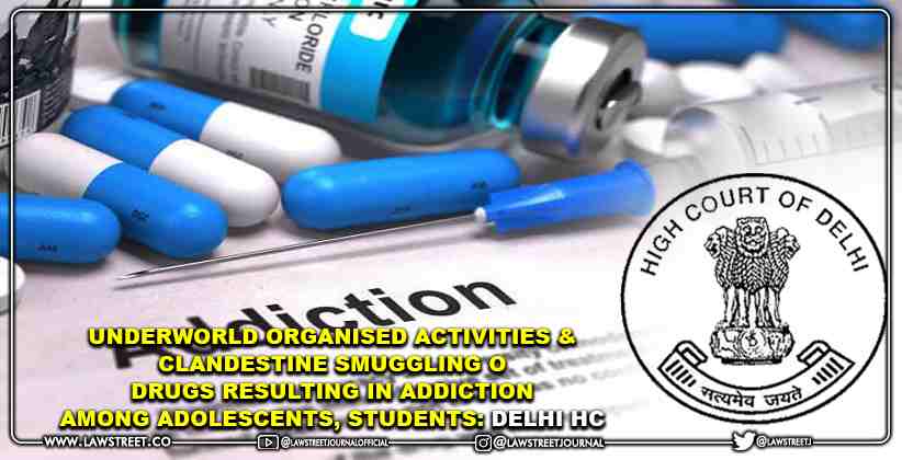 Underworld Organised Activities & Clandestine Smuggling of Drugs Resulting in Addiction Among Adolescents, Students: Delhi HC