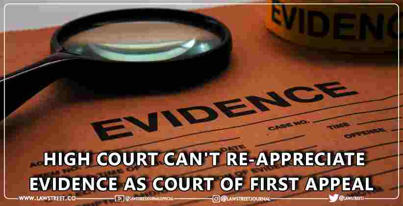 High Court Can't Re-Appreciate Evidence as Court Of First Appeal