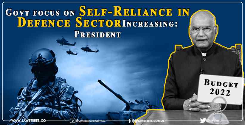 [Budget 2022] Govt focus on Self-Reliance in Defence Sector Increasing: President