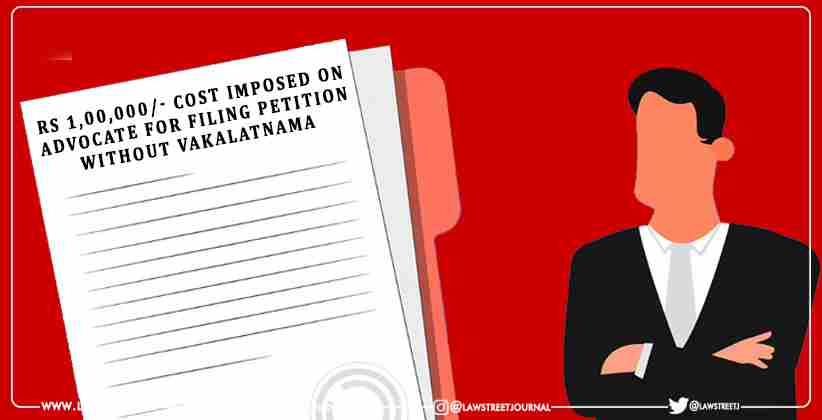 Cost Imposed On Advocate for Filing Petition Without Vakalatnama