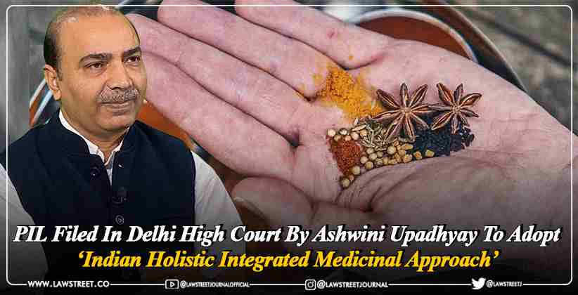 PIL Filed In Delhi High Court By Ashwini Upadhyay To Adopt ‘Indian Holistic Integrated Medicinal Approach’