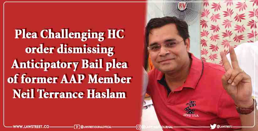 Plea challenging HC order dismissing anticipatory bail plea of former AAP member Neil Terrance Haslam