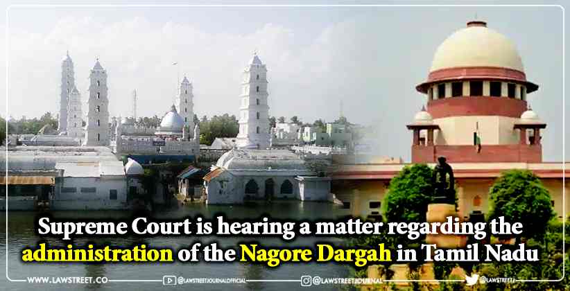 Supreme Court is hearing a matter regarding the administration of the Nagore Dargah in Tamil Nadu