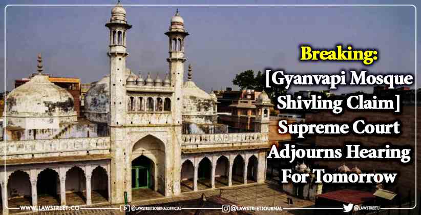 Breaking: Supreme Court Adjourns Hearing For Tomorrow [Gyanvapi Mosque Shiv Ling Claim]