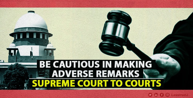 Be extremely cautious in making adverse remarks, SC to courts