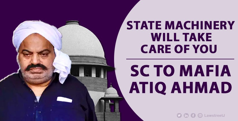'State machinery will take care of you,' SC to mafia Atiq Ahmad 