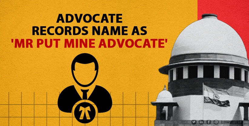 Advocate records name as 'Mr Put Mine' in appearance slip; SC accepts apology finding mistake as unintentional 