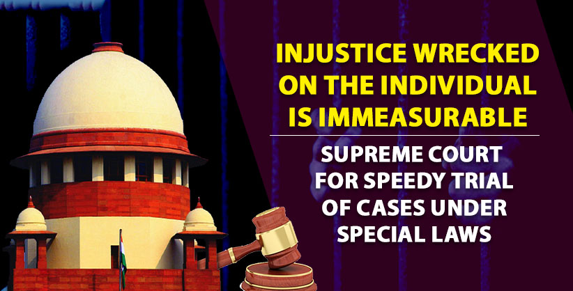 'Injustice wrecked on the individual is immeasurable,' SC for speedy trial of cases under special laws
