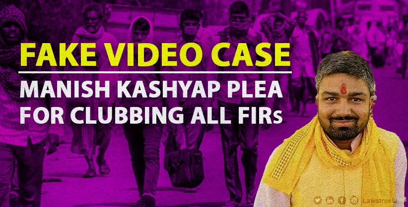 Fake video of attack on migrants: Supreme Court backs Manish Kashyap's plea for clubbing of FIRs