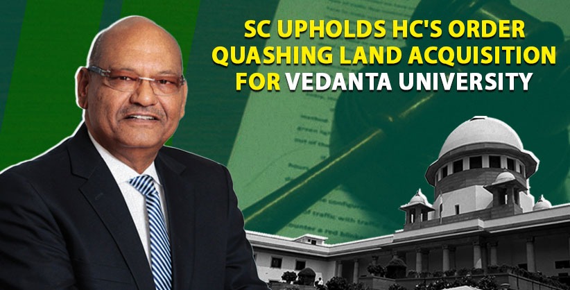 'Vitiated by favouritism and violative of Art 14,' SC upholds HC's order quashing land acquisition for Vedanta University [Read Judgment]