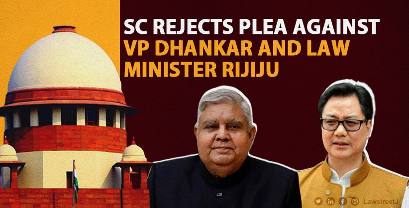Upholding Judicial Autonomy: Supreme Court Rejects Plea Against VP Dhankhar and Law Minister Rijiju’s Statement