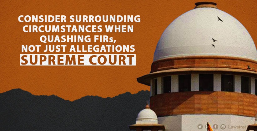 Supreme Court Advises High Courts to Consider Surrounding Circumstances When Quashing FIRs, Not Just Allegations