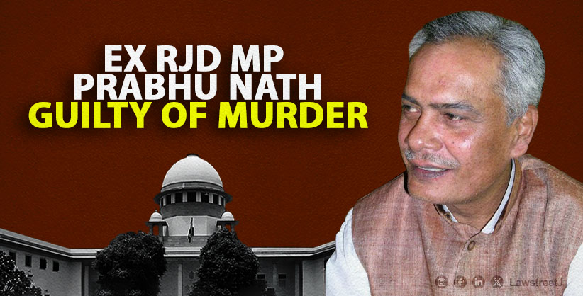 Supreme Court holds former RJD MP Prabhu Nath Singh guilty of murder for shooting down two for voting against him 