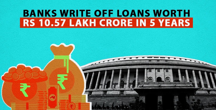 Indian Banks Write Off Loans Worth Rs 10.57 Lakh Crore In 5 Years, Rajya Sabha Informed