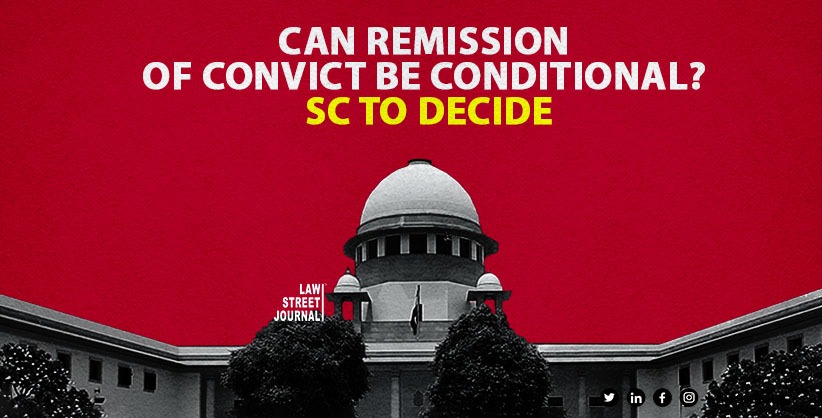 Supreme Court to examine if remission of convict can be conditional Read Order