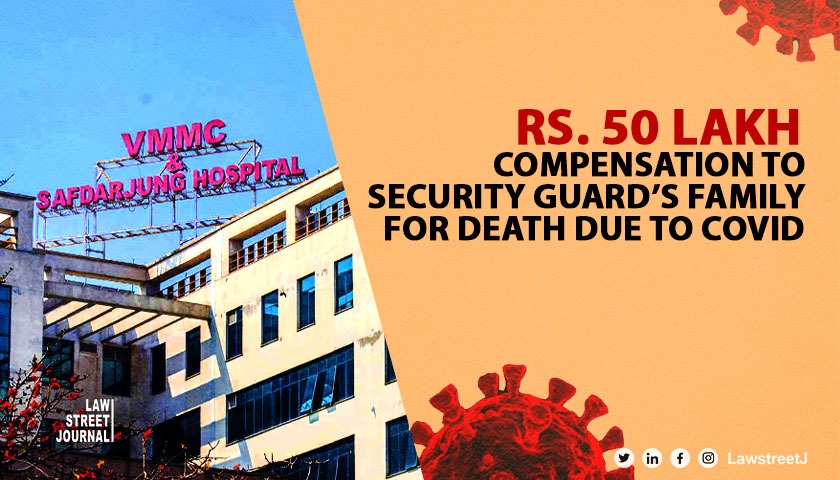 Delhi High Court directs Centre to release Rs 50 lakh compensation to security guard s family for death due to Covid 19 Read Judgment