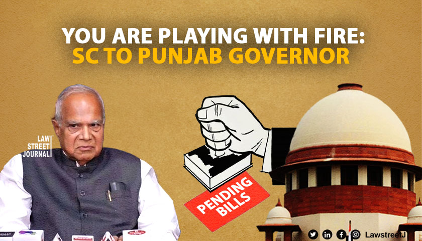 You are playing with fire Supreme Court tells Punjab governor on delaying action on bills