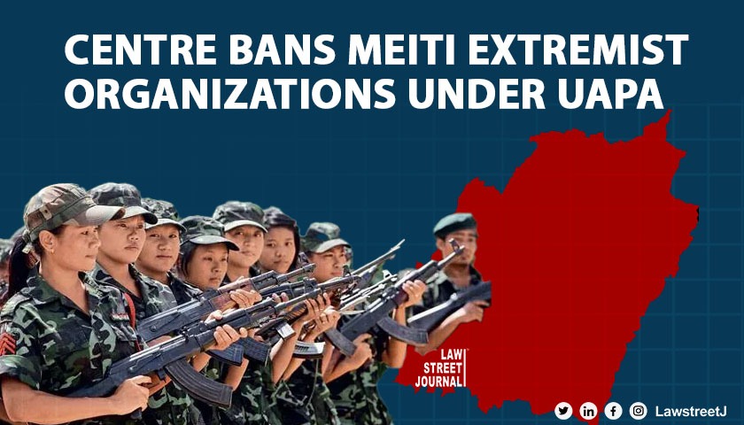Centre bans Meitei extremist organizations under UAPA