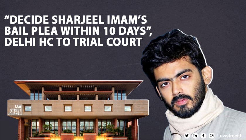 Decide Sharjeel Imams bail plea within 10 days Delhi HC to trial court