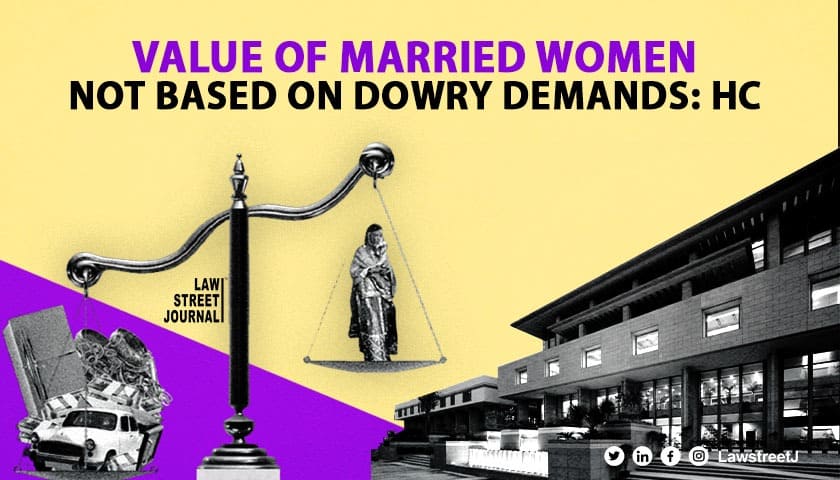 Value of married women not contingent on “insatiable financial demands” of in-laws”: Delhi High Court [Read Judgment]