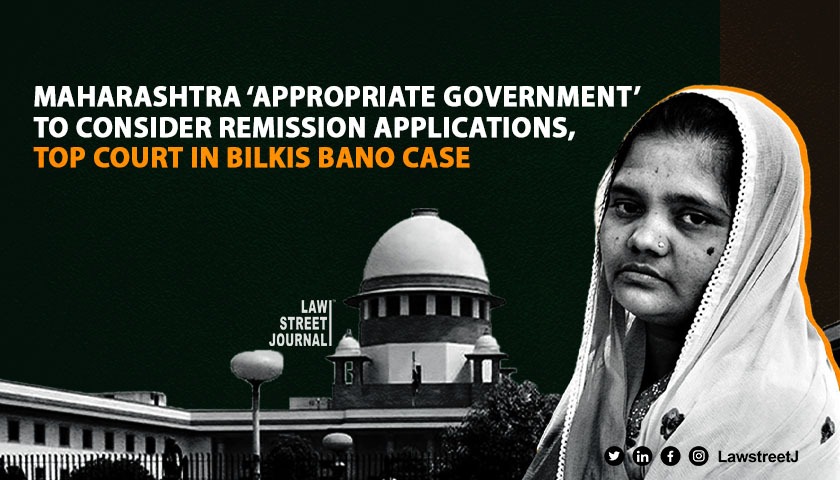 Maharashtra “appropriate government” to consider remission application, Gujarat acted in tandem with convict: Supreme Court in Bilkis Bano case 