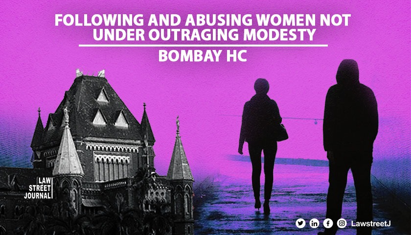 Following & abusing woman will not come under outraging modesty of woman: Bombay HC [Read Order]